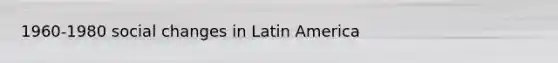 1960-1980 social changes in Latin America