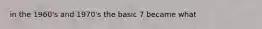 in the 1960's and 1970's the basic 7 became what