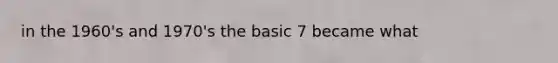 in the 1960's and 1970's the basic 7 became what