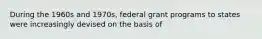 During the 1960s and 1970s, federal grant programs to states were increasingly devised on the basis of