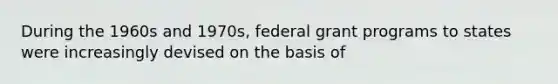 During the 1960s and 1970s, federal grant programs to states were increasingly devised on the basis of