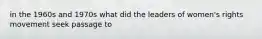 in the 1960s and 1970s what did the leaders of women's rights movement seek passage to
