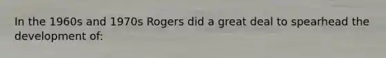 In the 1960s and 1970s Rogers did a great deal to spearhead the development of: