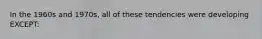 In the 1960s and 1970s, all of these tendencies were developing EXCEPT: