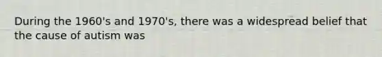 During the 1960's and 1970's, there was a widespread belief that the cause of autism was