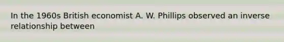 In the 1960s British economist A. W. Phillips observed an inverse relationship between