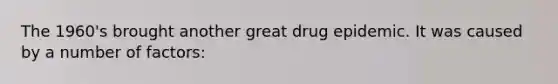 The 1960's brought another great drug epidemic. It was caused by a number of factors: