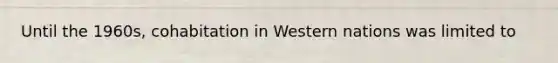 Until the 1960s, cohabitation in Western nations was limited to