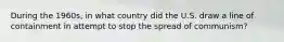 During the 1960s, in what country did the U.S. draw a line of containment in attempt to stop the spread of communism?