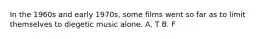 In the 1960s and early 1970s, some films went so far as to limit themselves to diegetic music alone. A. T B. F