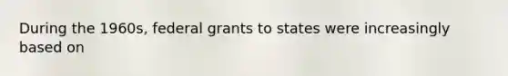 During the 1960s, federal grants to states were increasingly based on