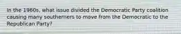 In the 1960s, what issue divided the Democratic Party coalition causing many southerners to move from the Democratic to the Republican Party?