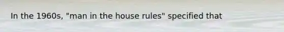 In the 1960s, "man in the house rules" specified that