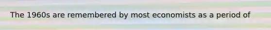 The 1960s are remembered by most economists as a period of