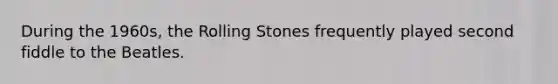 During the 1960s, the Rolling Stones frequently played second fiddle to the Beatles.