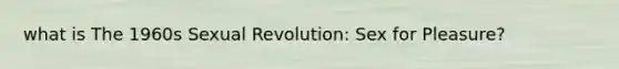 what is The 1960s Sexual Revolution: Sex for Pleasure?