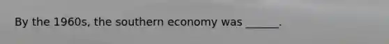 By the 1960s, the southern economy was ______.