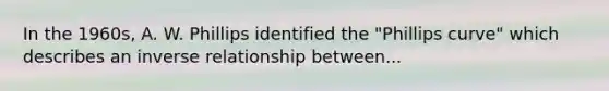 In the 1960s, A. W. Phillips identified the "Phillips curve" which describes an inverse relationship between...