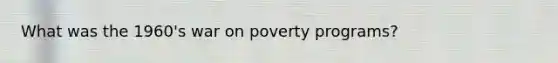 What was the 1960's war on poverty programs?