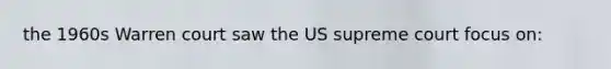 the 1960s Warren court saw the US supreme court focus on: