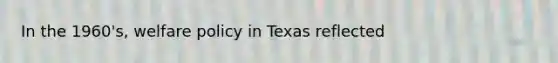 In the 1960's, welfare policy in Texas reflected