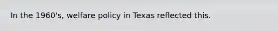 In the 1960's, <a href='https://www.questionai.com/knowledge/kPMV9hCl9K-welfare-policy' class='anchor-knowledge'>welfare policy</a> in Texas reflected this.