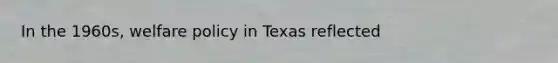 In the 1960s, welfare policy in Texas reflected