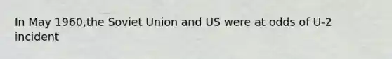 In May 1960,the Soviet Union and US were at odds of U-2 incident