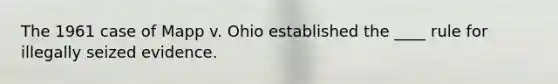 The 1961 case of Mapp v. Ohio established the ____ rule for illegally seized evidence.