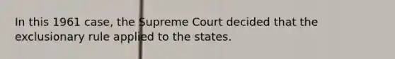 In this 1961 case, the Supreme Court decided that the exclusionary rule applied to the states.