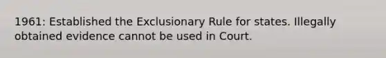 1961: Established the Exclusionary Rule for states. Illegally obtained evidence cannot be used in Court.