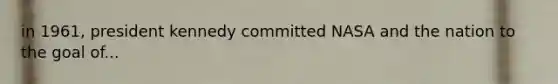 in 1961, president kennedy committed NASA and the nation to the goal of...