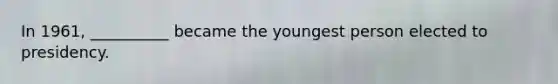 In 1961, __________ became the youngest person elected to presidency.
