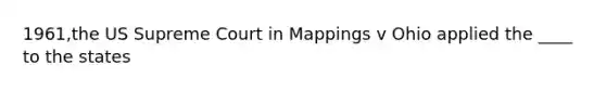 1961,the US Supreme Court in Mappings v Ohio applied the ____ to the states