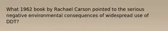 What 1962 book by Rachael Carson pointed to the serious negative environmental consequences of widespread use of DDT?