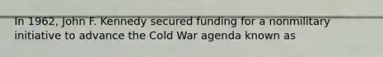 In 1962, John F. Kennedy secured funding for a nonmilitary initiative to advance the Cold War agenda known as