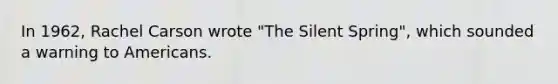 In 1962, Rachel Carson wrote "The Silent Spring", which sounded a warning to Americans.