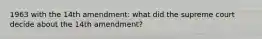 1963 with the 14th amendment: what did the supreme court decide about the 14th amendment?