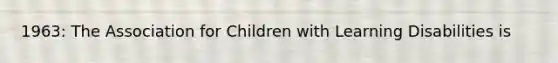 1963: The Association for Children with Learning Disabilities is