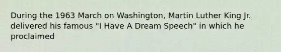 During the 1963 March on Washington, Martin Luther King Jr. delivered his famous "I Have A Dream Speech" in which he proclaimed