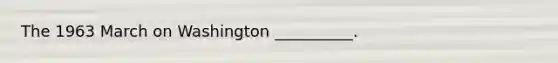 The 1963 March on Washington __________.