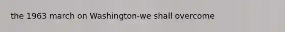 the 1963 march on Washington-we shall overcome