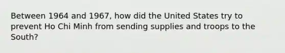 Between 1964 and 1967, how did the United States try to prevent Ho Chi Minh from sending supplies and troops to the South?