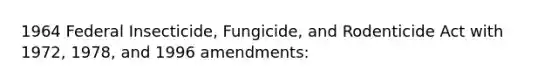 1964 Federal Insecticide, Fungicide, and Rodenticide Act with 1972, 1978, and 1996 amendments: