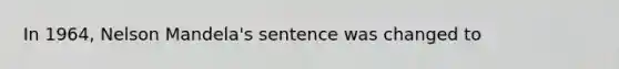 In 1964, Nelson Mandela's sentence was changed to