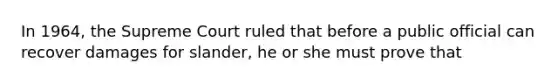 In 1964, the Supreme Court ruled that before a public official can recover damages for slander, he or she must prove that