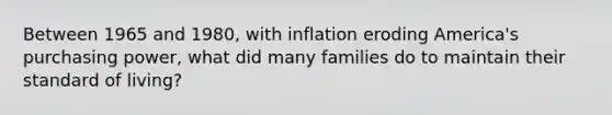 Between 1965 and 1980, with inflation eroding America's purchasing power, what did many families do to maintain their standard of living?