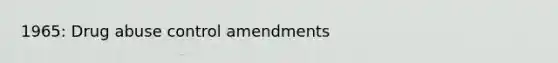 1965: Drug abuse control amendments