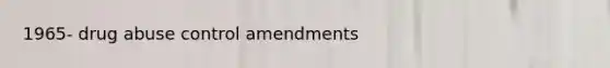 1965- drug abuse control amendments