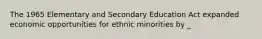 The 1965 Elementary and Secondary Education Act expanded economic opportunities for ethnic minorities by _